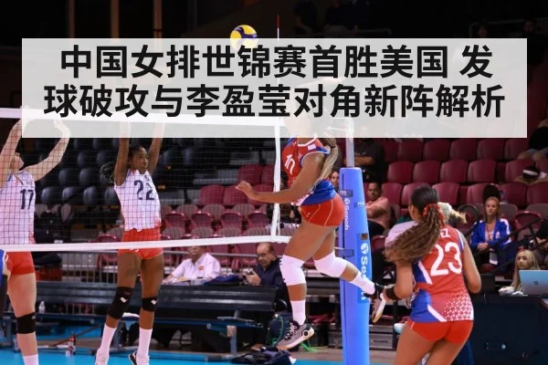 中国女排世锦赛首胜美国 发球破攻与李盈莹对角新阵解析