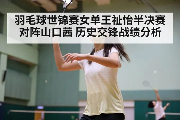 羽毛球世锦赛女单王祉怡半决赛对阵山口茜 历史交锋战绩分析
