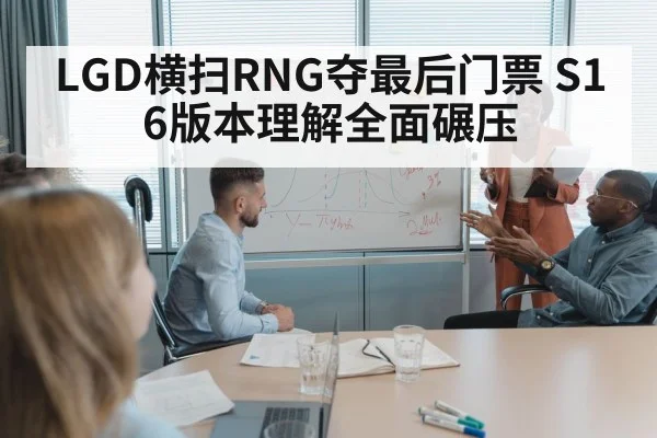 LGD横扫RNG夺最后门票 S16版本理解全面碾压