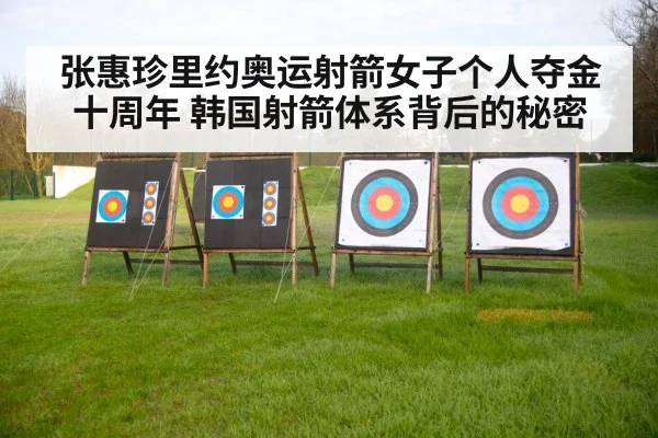 张惠珍里约奥运射箭女子个人夺金十周年 韩国射箭体系背后的秘密