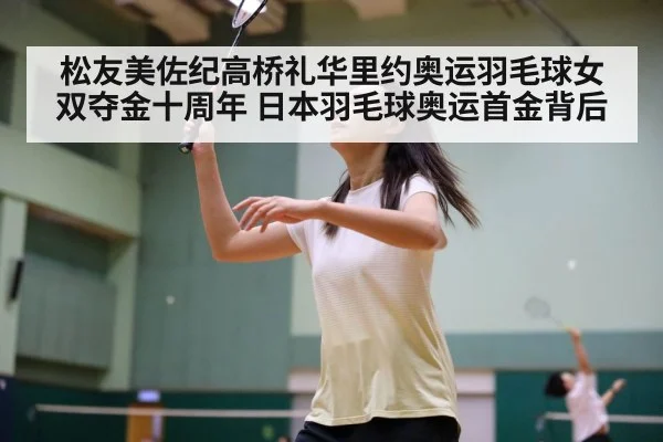 松友美佐纪高桥礼华里约奥运羽毛球女双夺金十周年 日本羽毛球奥运首金背后