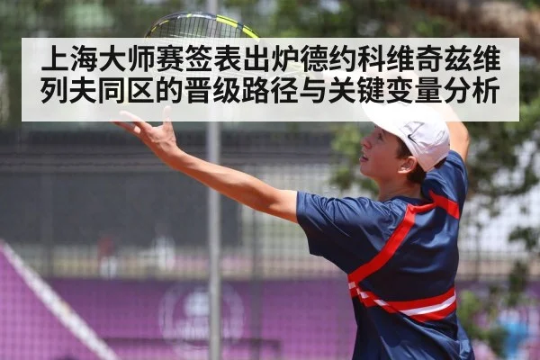 上海大师赛签表出炉德约科维奇兹维列夫同区的晋级路径与关键变量分析