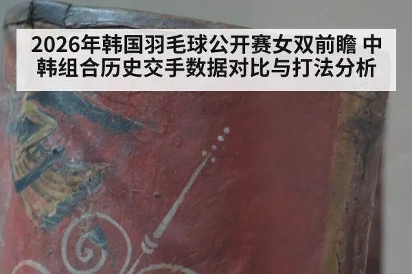 2026年韩国羽毛球公开赛女双前瞻 中韩组合历史交手数据对比与打法分析