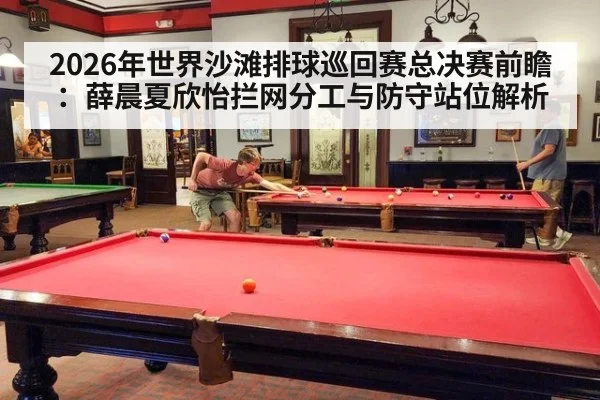2026年世界沙滩排球巡回赛总决赛前瞻：薛晨夏欣怡拦网分工与防守站位解析