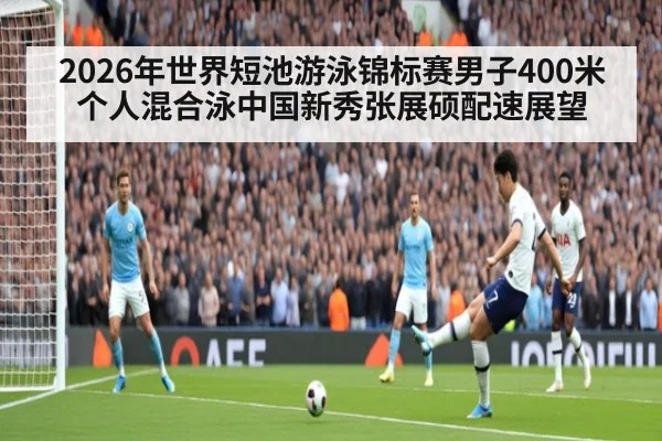 2026年世界短池游泳锦标赛男子400米个人混合泳中国新秀张展硕配速展望