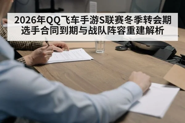 2026年QQ飞车手游S联赛冬季转会期 选手合同到期与战队阵容重建解析