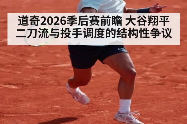 道奇2026季后赛前瞻 大谷翔平二刀流与投手调度的结构性争议