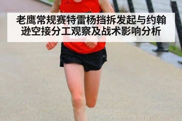 老鹰常规赛特雷杨挡拆发起与约翰逊空接分工观察及战术影响分析
