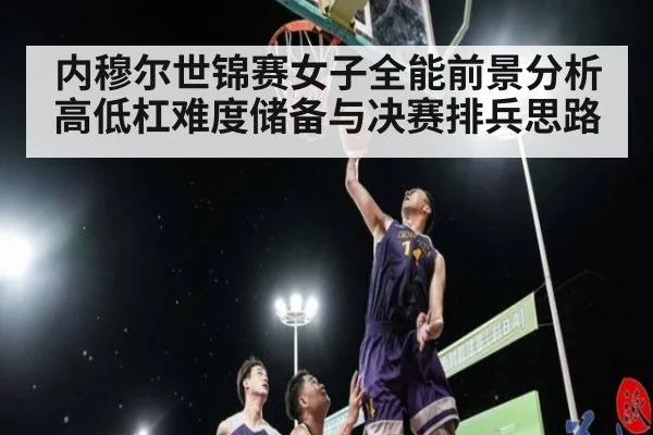 内穆尔世锦赛女子全能前景分析 高低杠难度储备与决赛排兵思路